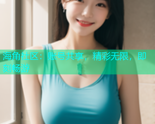 海角社区：账号共享，精彩无限，即刻畅游