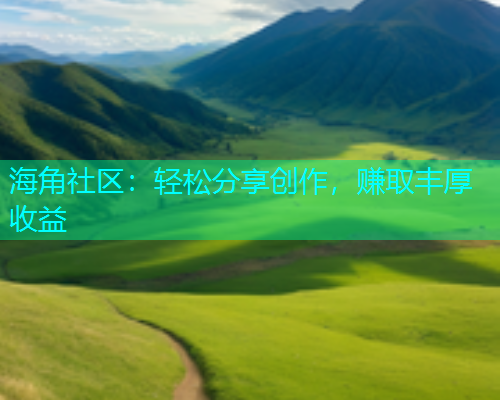海角社区：轻松分享创作，赚取丰厚收益
