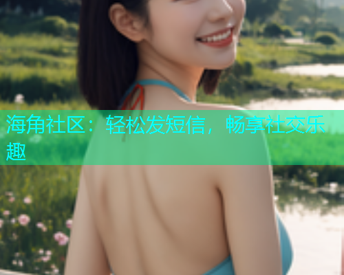 海角社区：轻松发短信，畅享社交乐趣