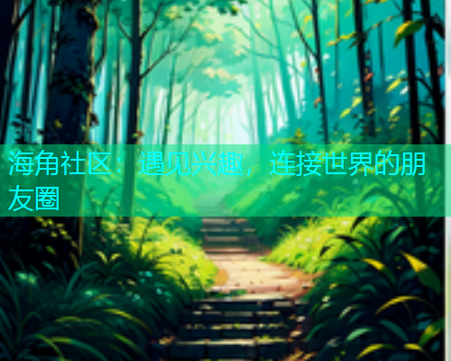 海角社区：遇见兴趣，连接世界的朋友圈
