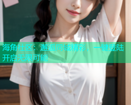 海角社区：邂逅同城精彩，一键登陆开启无限可能