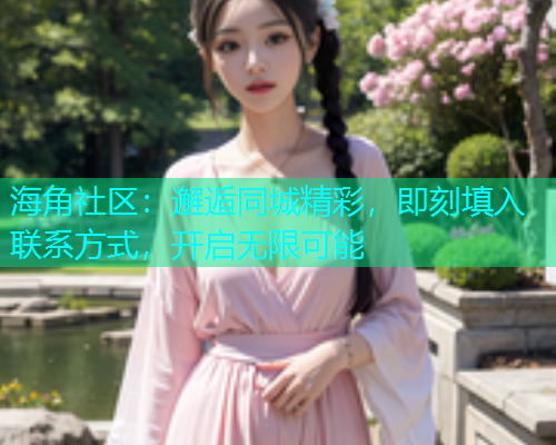 海角社区：邂逅同城精彩，即刻填入联系方式，开启无限可能