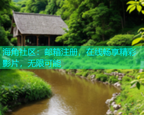 海角社区：邮箱注册，在线畅享精彩影片，无限可能