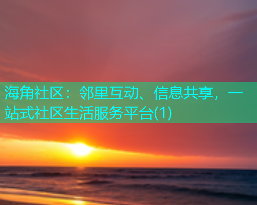 海角社区：邻里互动、信息共享，一站式社区生活服务平台(1)