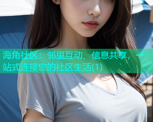 海角社区：邻里互动、信息共享，一站式连接您的社区生活(1)