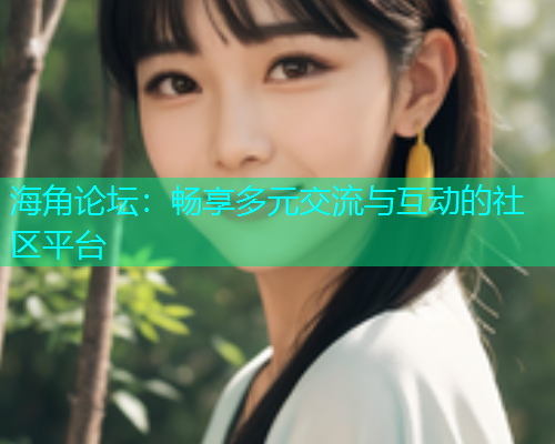 海角论坛：畅享多元交流与互动的社区平台