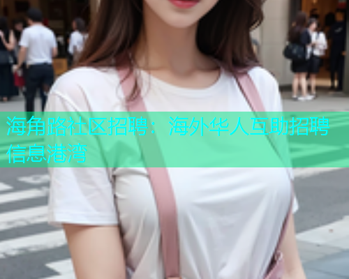 海角路社区招聘：海外华人互助招聘信息港湾