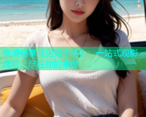 高清畅享《见鬼十法》：一站式观影体验，尽在你的掌握