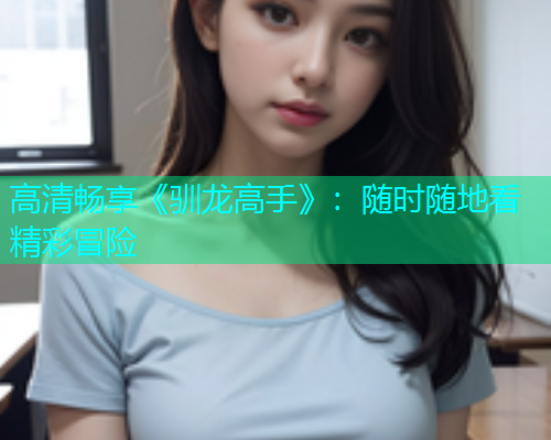 高清畅享《驯龙高手》：随时随地看精彩冒险