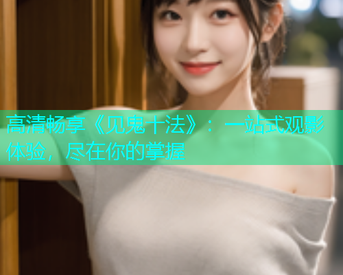 高清畅享《见鬼十法》：一站式观影体验，尽在你的掌握