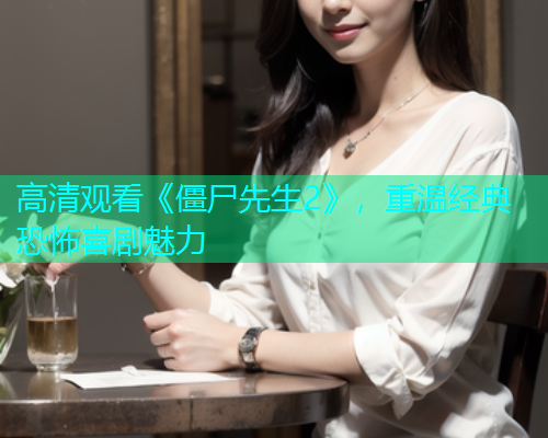 高清观看《僵尸先生2》，重温经典恐怖喜剧魅力