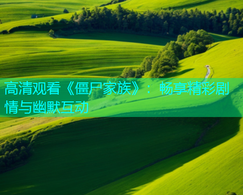 高清观看《僵尸家族》：畅享精彩剧情与幽默互动