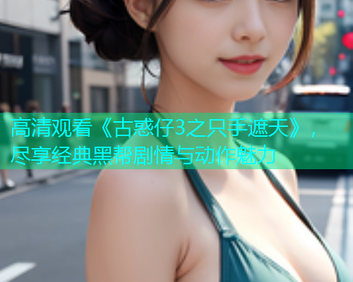 高清观看《古惑仔3之只手遮天》，尽享经典黑帮剧情与动作魅力