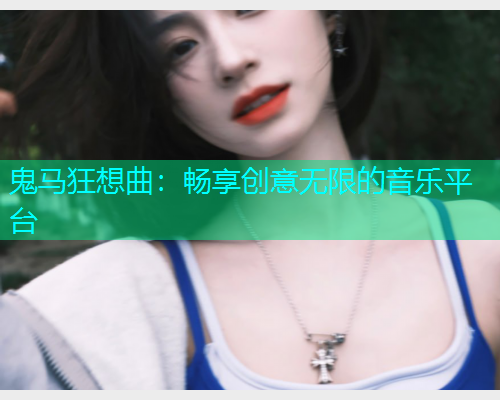 鬼马狂想曲：畅享创意无限的音乐平台