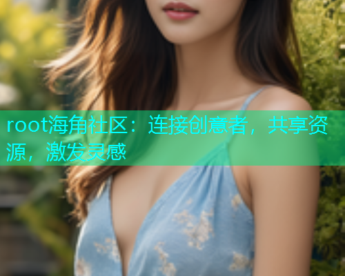 root海角社区：连接创意者，共享资源，激发灵感