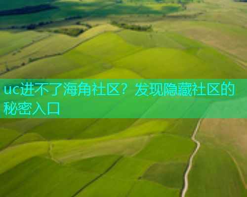 uc进不了海角社区？发现隐藏社区的秘密入口