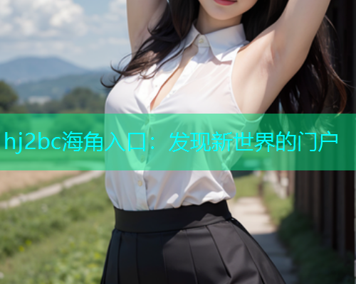 hj2bc海角入口：发现新世界的门户