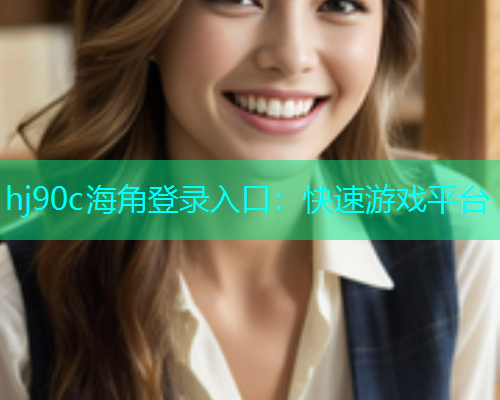 hj90c海角登录入口：快速游戏平台
