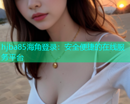 hjba85海角登录：安全便捷的在线服务平台