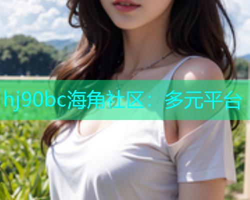 hj90bc海角社区：多元平台