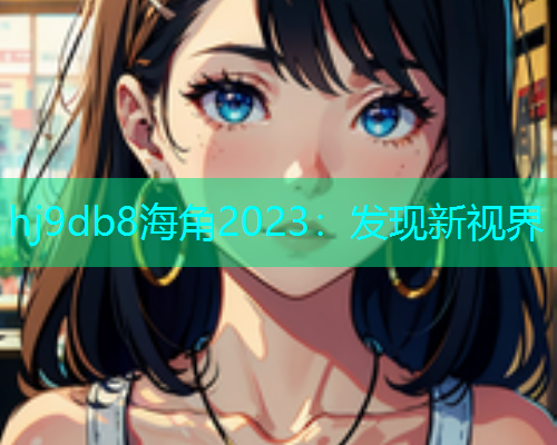 hj9db8海角2023：发现新视界