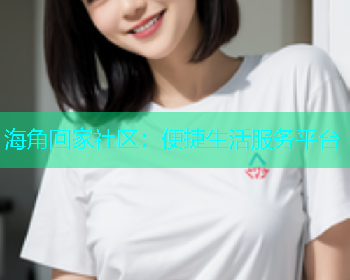 海角回家社区：便捷生活服务平台