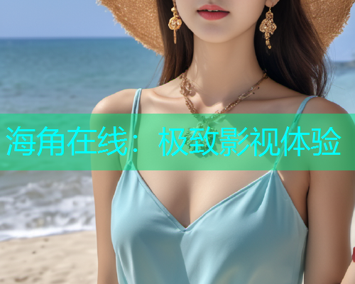 海角在线：极致影视体验