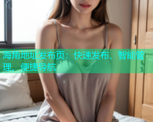 海角地址发布页：快速发布、智能管理、便捷导航
