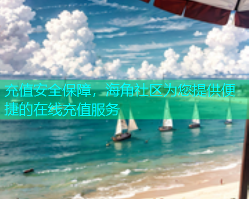 充值安全保障，海角社区为您提供便捷的在线充值服务