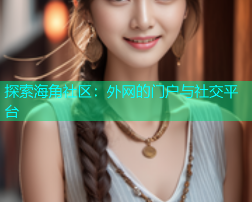 探索海角社区：外网的门户与社交平台