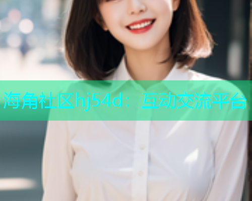 海角社区hj54d：互动交流平台