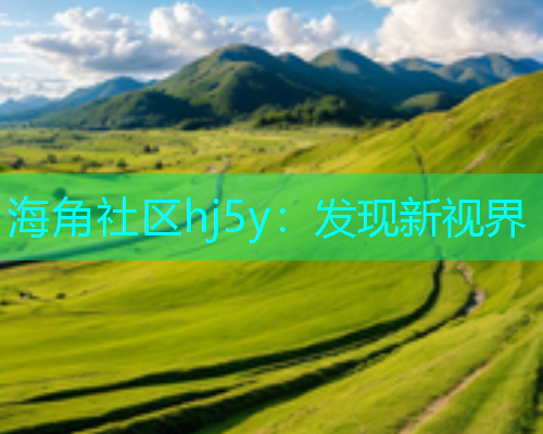 海角社区hj5y：发现新视界