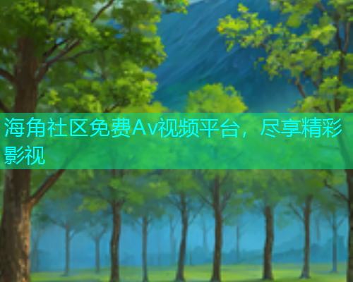 海角社区免费Av视频平台，尽享精彩影视