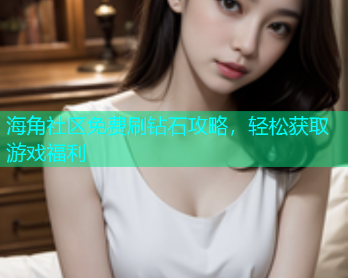 海角社区免费刷钻石攻略，轻松获取游戏福利