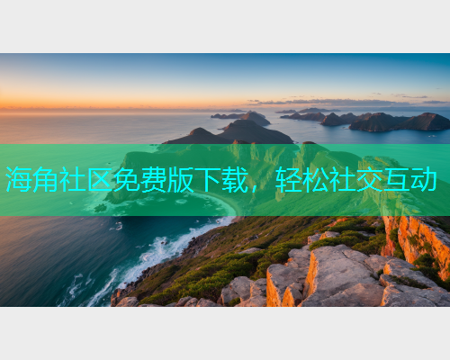 海角社区免费版下载，轻松社交互动