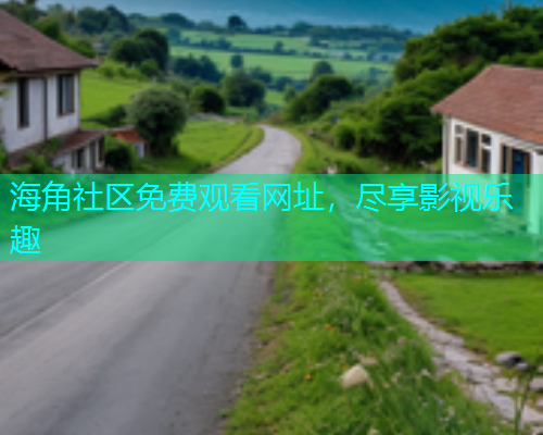 海角社区免费观看网址，尽享影视乐趣