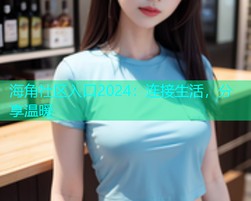 海角社区入口2024：连接生活，分享温暖