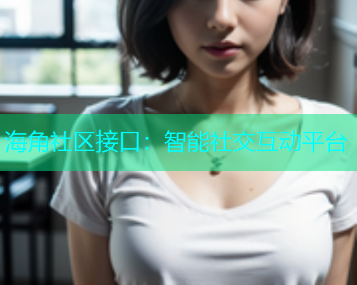 海角社区接口：智能社交互动平台
