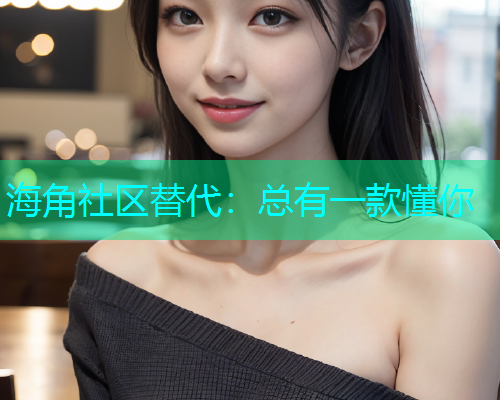 海角社区替代：总有一款懂你