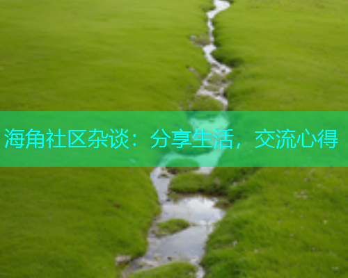 海角社区杂谈：分享生活，交流心得