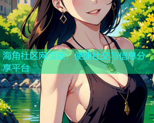 海角社区网页版：便捷社交与信息分享平台