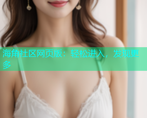 海角社区网页版：轻松进入，发现更多