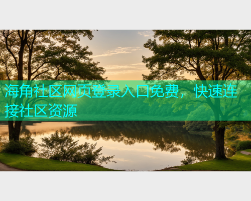 海角社区网页登录入口免费，快速连接社区资源