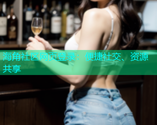 海角社区网页登录：便捷社交、资源共享