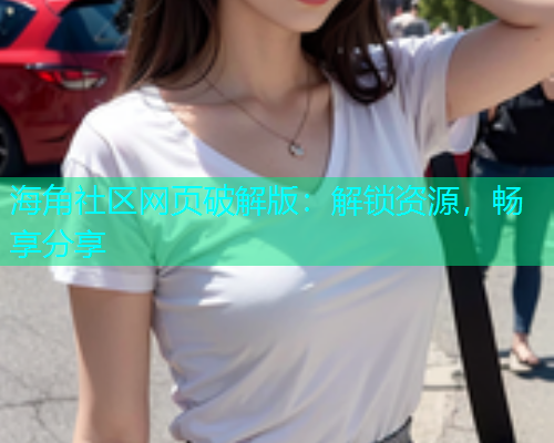 海角社区网页破解版：解锁资源，畅享分享