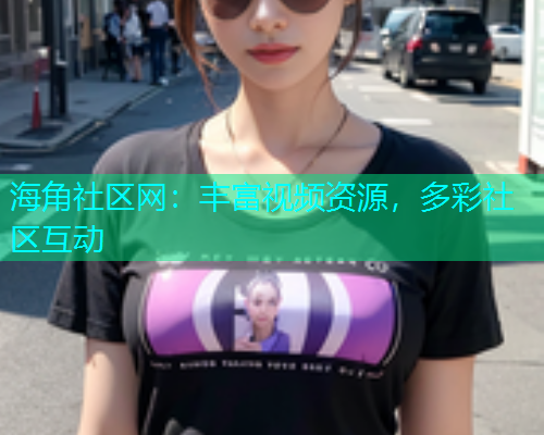 海角社区网：丰富视频资源，多彩社区互动