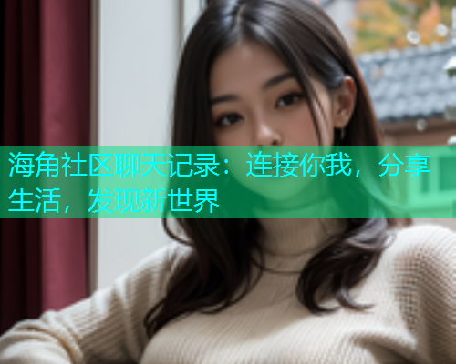 海角社区聊天记录：连接你我，分享生活，发现新世界