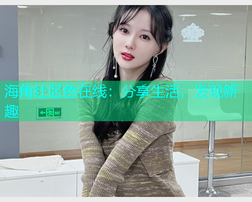 海角社区色在线：分享生活，发现新趣