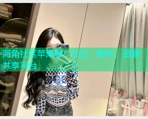 海角社区苹果版：社交、娱乐、资源共享平台
