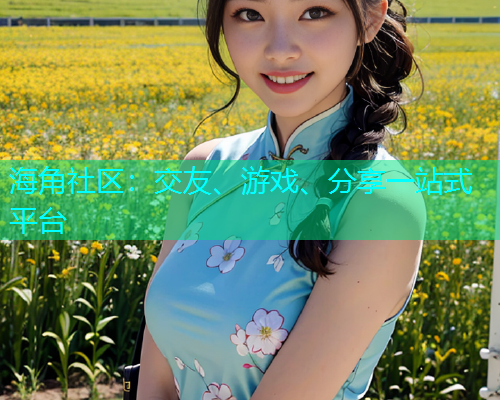 海角社区：交友、游戏、分享一站式平台